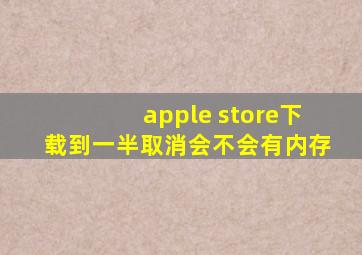 apple store下载到一半取消会不会有内存